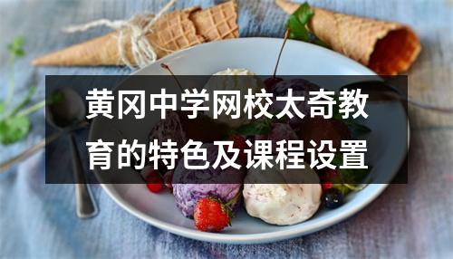 黄冈中学网校太奇教育的特色及课程设置