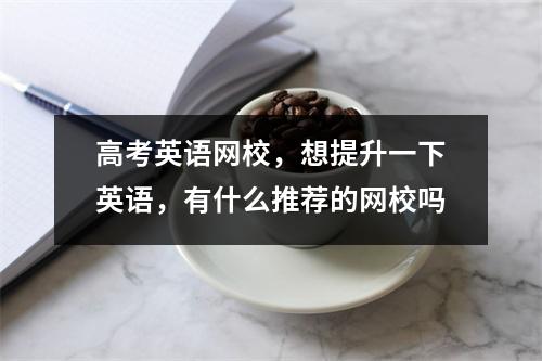 高考英语网校，想提升一下英语，有什么推荐的网校吗