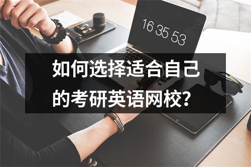 如何选择适合自己的考研英语网校？