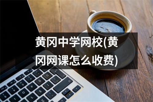 黄冈中学网校(黄冈网课怎么收费)