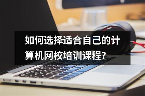 如何选择适合自己的计算机网校培训课程？
