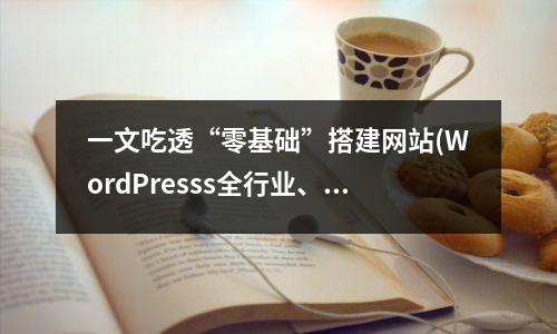 一文吃透“零基础”搭建网站(WordPresss全行业、多类型建站）