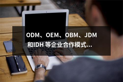 ODM、OEM、OBM、JDM 和IDH 等企业合作模式百科