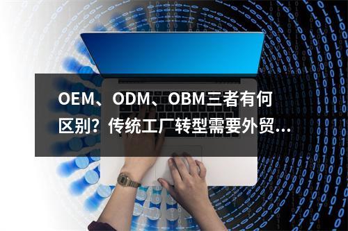 OEM、ODM、OBM三者有何区别？传统工厂转型需要外贸b2b网站吗？