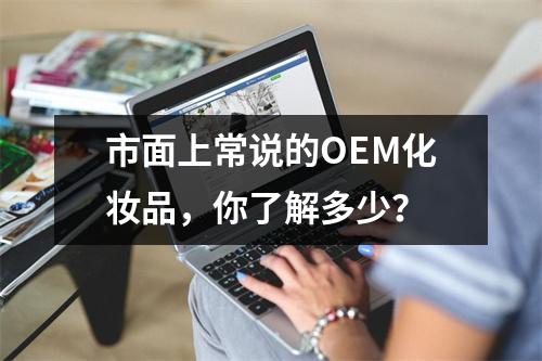 市面上常说的OEM化妆品，你了解多少？