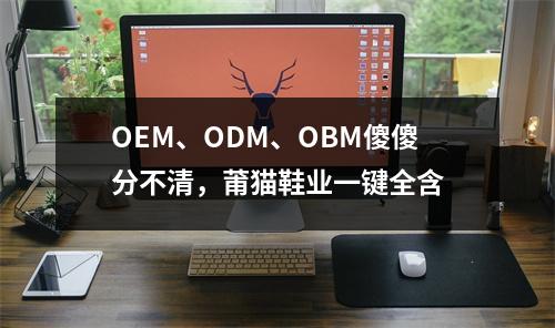 OEM、ODM、OBM傻傻分不清，莆猫鞋业一键全含