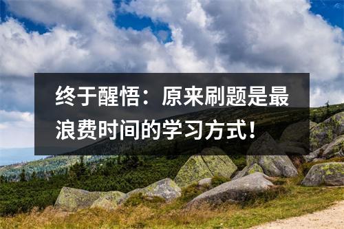 终于醒悟：原来刷题是最浪费时间的学习方式！