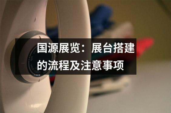 国源展览：展台搭建的流程及注意事项