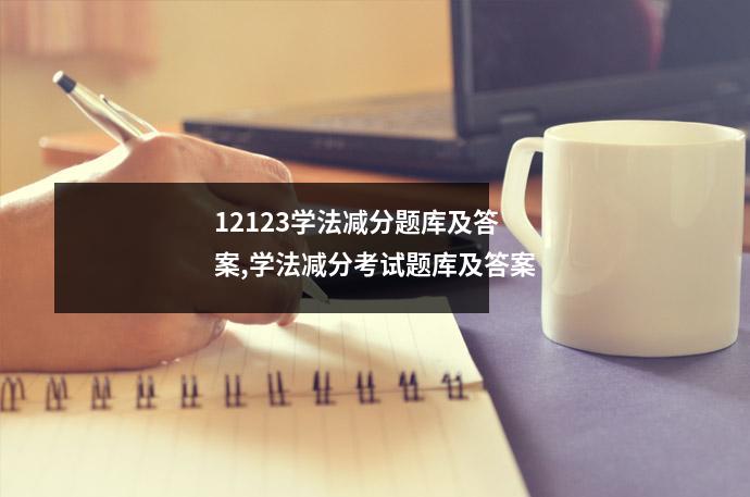 12123学法减分题库及答案,学法减分考试题库及答案