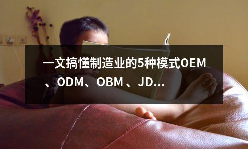 一文搞懂制造业的5种模式OEM 、ODM、OBM 、JDM、CMT