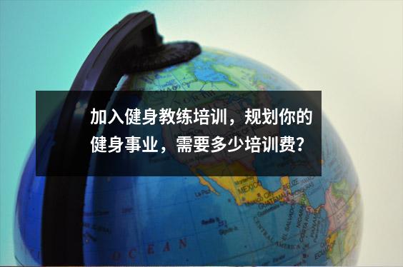 加入健身教练培训,规划你的健身事业,需要多少培训费?