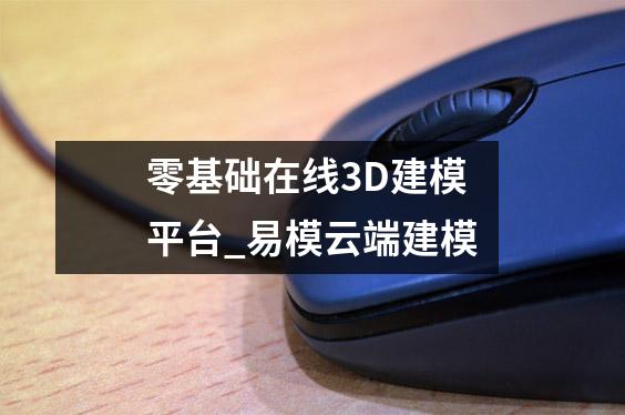 零基础在线3D建模平台_易模云端建模