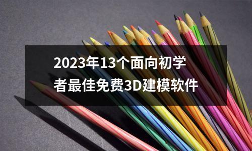 2023年13个面向初学者最佳免费3D建模软件