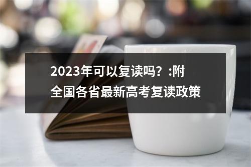 2023年可以复读吗?:附全国各省最新高考复读政策
