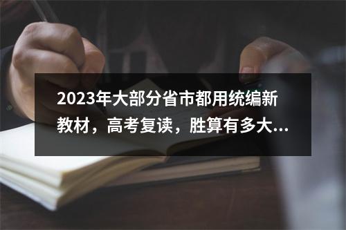 2023年大部分省市都用统编新教材,高考复读,胜算有多大?