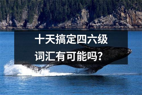 十天搞定四六级词汇有可能吗?
