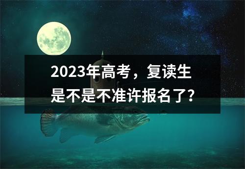 2023年高考,复读生是不是不准许报名了?