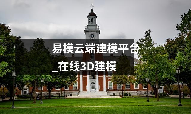 易模云端建模平台_在线3D建模