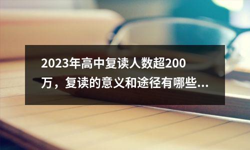 2023年高中复读人数超200万,复读的意义和途径有哪些?