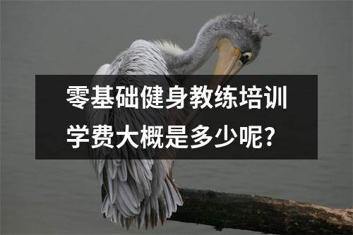 零基础健身教练培训学费大概是多少呢?