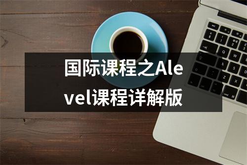 国际课程之Alevel课程详解版