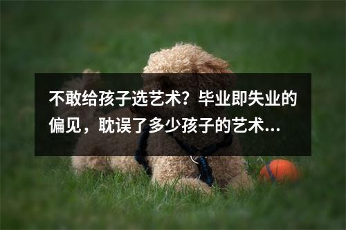 不敢给孩子选艺术？毕业即失业的偏见，耽误了多少孩子的艺术天赋