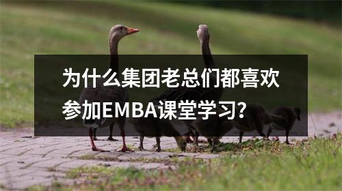 为什么集团老总们都喜欢参加EMBA课堂学习?