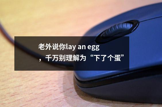 老外说你lay an egg，千万别理解为“下了个蛋”