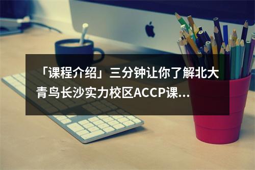 「课程介绍」三分钟让你了解北大青鸟长沙实力校区ACCP课程！