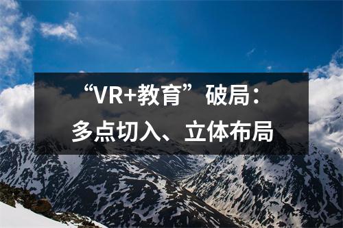 “VR+教育”破局:多点切入、立体布局