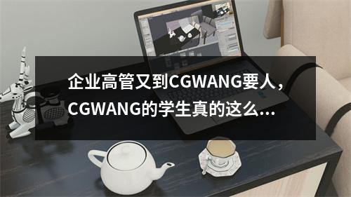 企业高管又到CGWANG要人,CGWANG的学生真的这么抢手