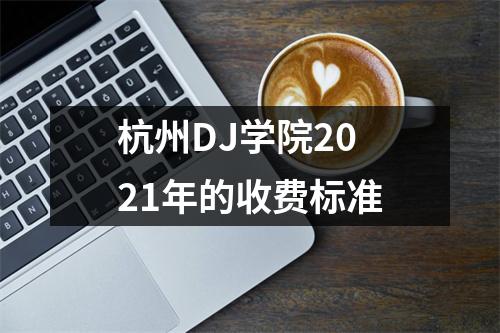 杭州DJ学院2021年的收费标准