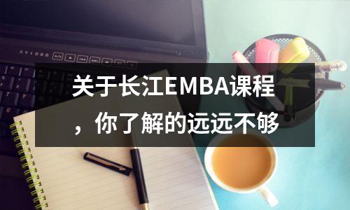 关于长江EMBA课程,你了解的远远不够