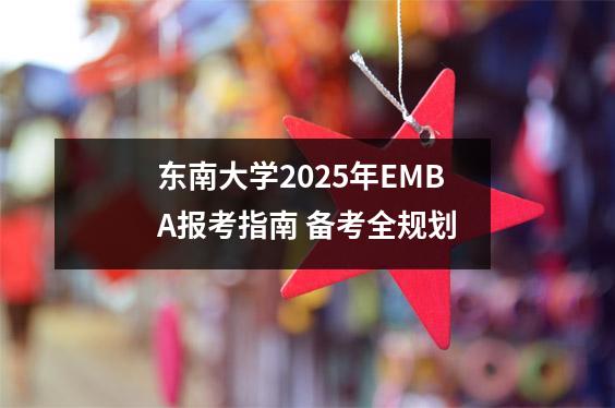 东南大学2025年EMBA报考指南 备考全规划