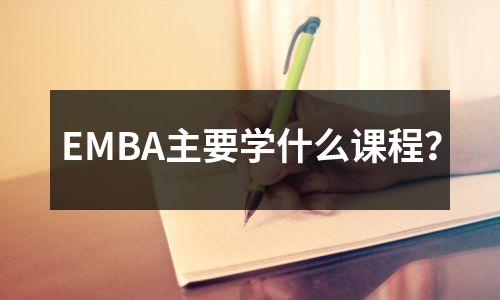 EMBA主要学什么课程?