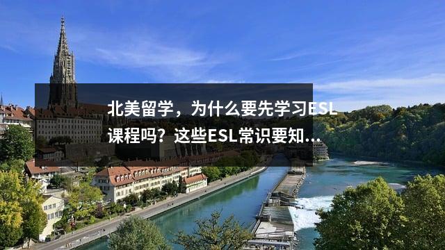 北美留学,为什么要先学习ESL课程吗?这些ESL常识要知道……