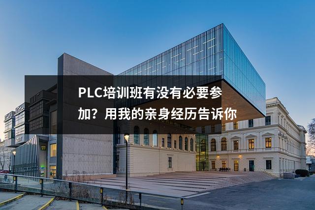 PLC培训班有没有必要参加？用我的亲身经历告诉你