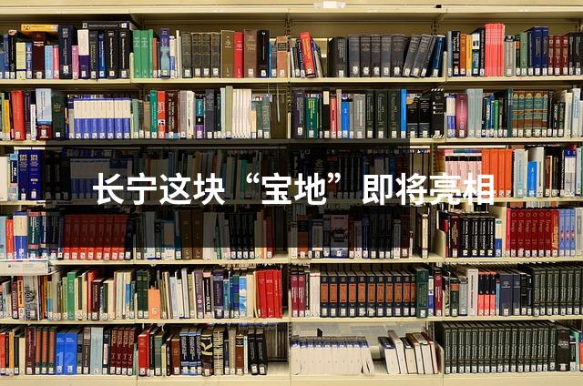 长宁这块“宝地”即将亮相