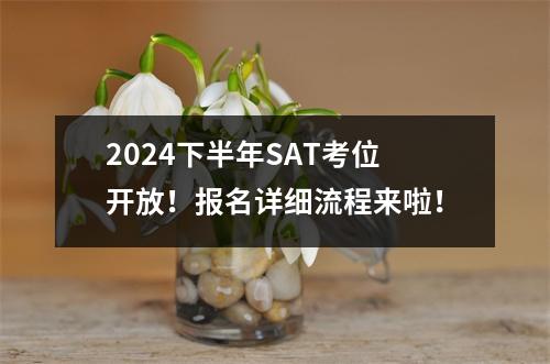 2024下半年SAT考位开放!报名详细流程来啦!