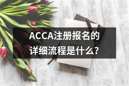 ACCA注册报名的详细流程是什么？