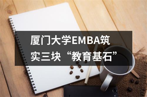 厦门大学EMBA筑实三块“教育基石”