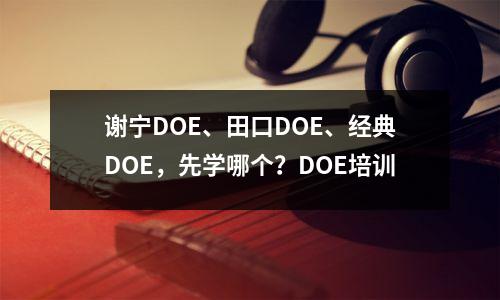 谢宁DOE、田口DOE、经典DOE,先学哪个?DOE培训