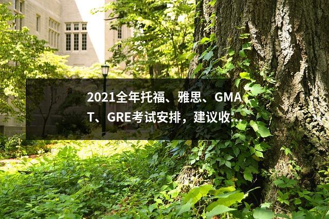 2021全年托福、雅思、GMAT、GRE考试安排,建议收藏