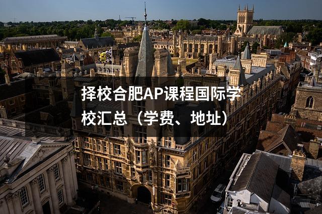 择校合肥AP课程国际学校汇总（学费、地址）