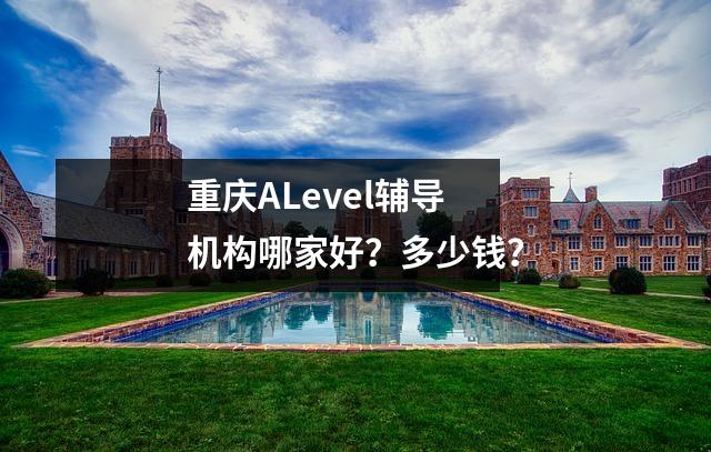 重庆ALevel辅导机构哪家好?多少钱?