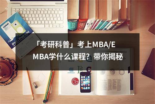 「考研科普」考上MBA/EMBA学什么课程?带你揭秘