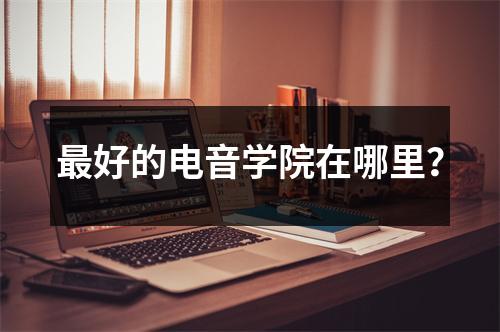 最好的电音学院在哪里?