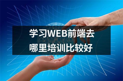 学习WEB前端去哪里培训比较好