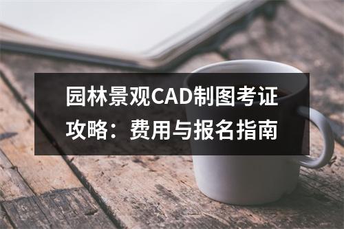 园林景观CAD制图考证攻略:费用与报名指南