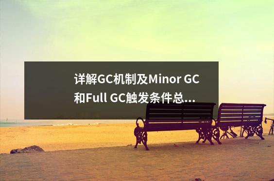 详解GC机制及Minor GC和Full GC触发条件总结